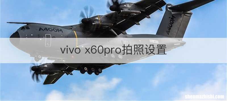 vivo x60pro拍照设置