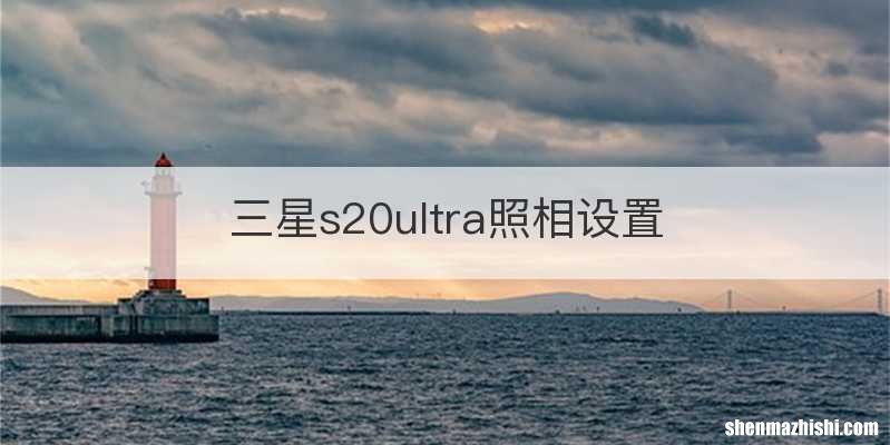 三星s20ultra照相设置