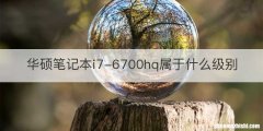 华硕笔记本i7-6700hq属于什么级别