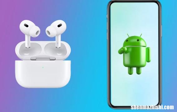 airpods pro怎么在安卓上使用，与Android手机一起使用