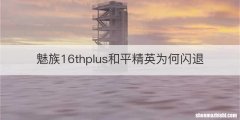 魅族16thplus和平精英为何闪退