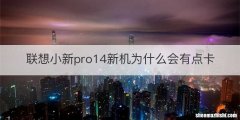 联想小新pro14新机为什么会有点卡