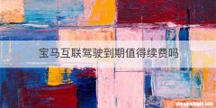 宝马互联驾驶到期值得续费吗