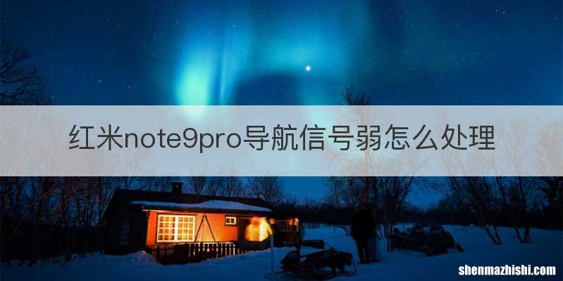 红米note9pro导航信号弱怎么处理