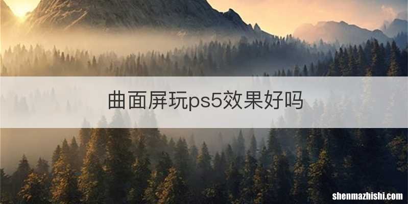 曲面屏玩ps5效果好吗
