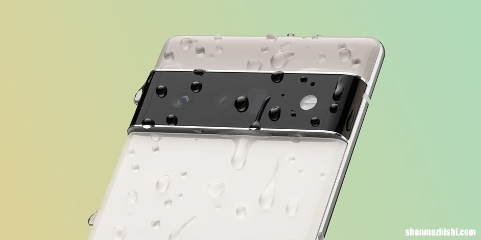 Pixel 6a怎么样,谷歌Pixel6防水吗购买前须知