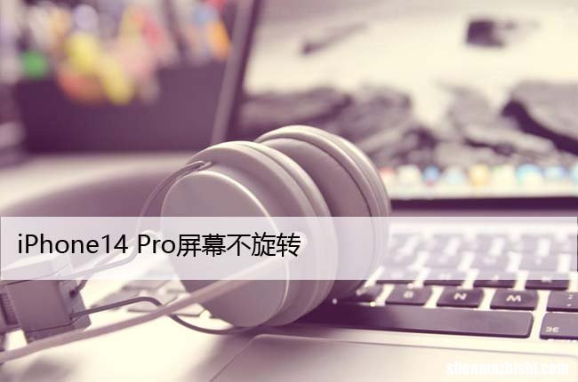 iPhone14 Pro屏幕不旋转?这是修复它的方法!