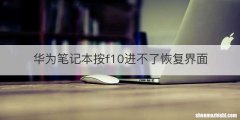 华为笔记本按f10进不了恢复界面