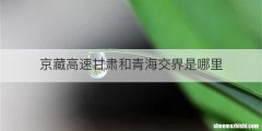 京藏高速甘肃和青海交界是哪里