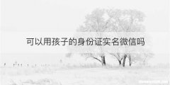 可以用孩子的身份证实名微信吗
