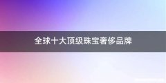 全球十大顶级珠宝奢侈品牌