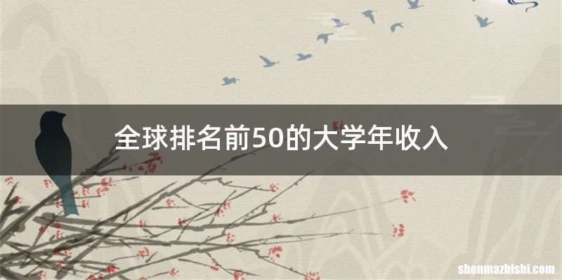 全球排名前50的大学年收入