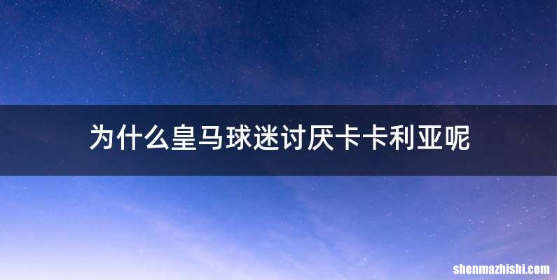 为什么皇马球迷讨厌卡卡利亚呢