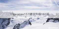 13promax157建议升级161吗