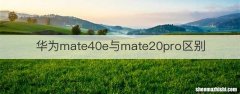 华为mate40e与mate20pro区别