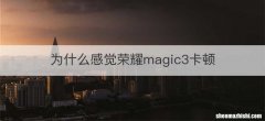 为什么感觉荣耀magic3卡顿