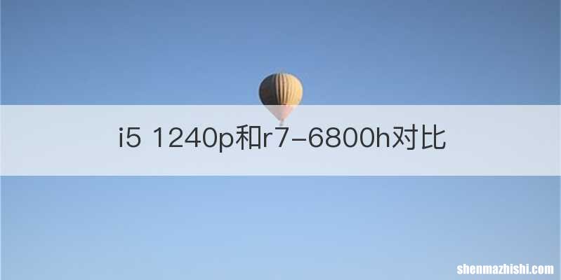 i5 1240p和r7-6800h对比