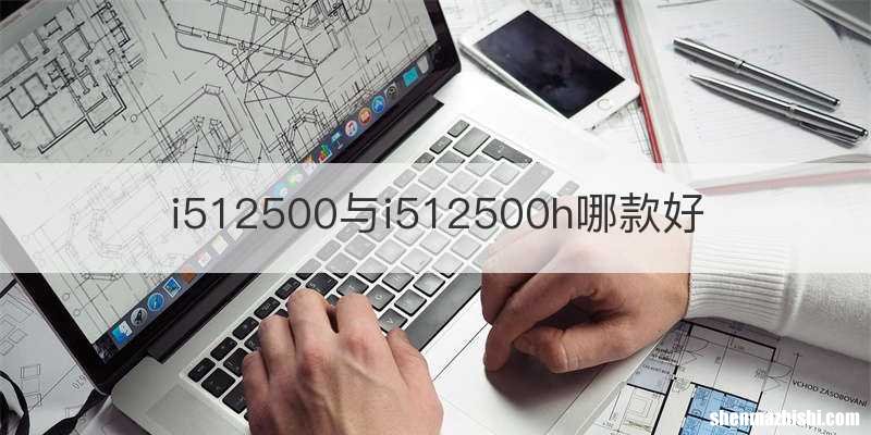 i512500与i512500h哪款好