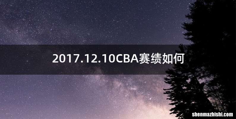 2017.12.10CBA赛绩如何