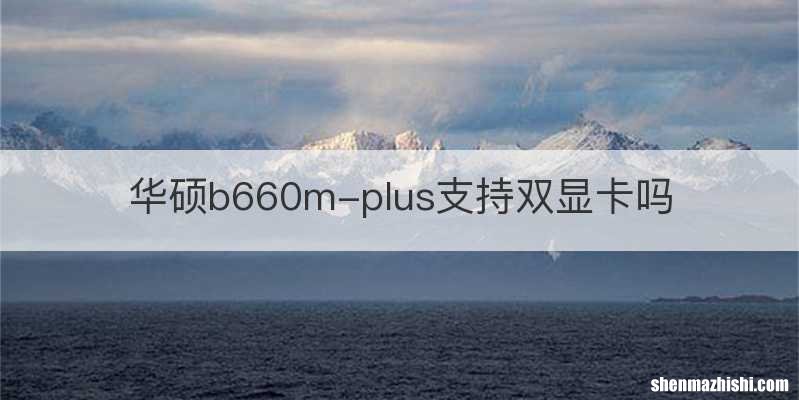 华硕b660m-plus支持双显卡吗