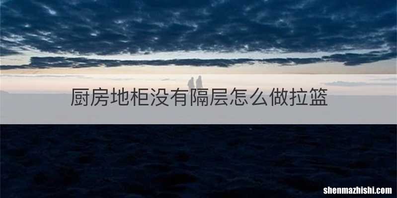 厨房地柜没有隔层怎么做拉篮