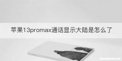 苹果13promax通话显示大陆是怎么了