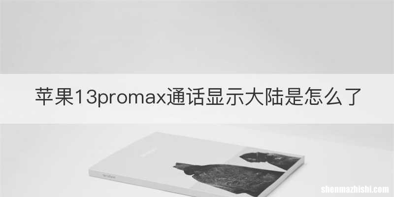 苹果13promax通话显示大陆是怎么了