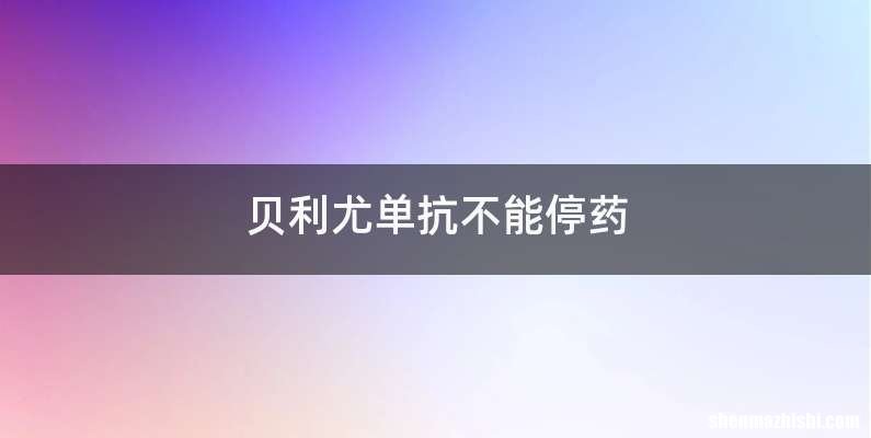 贝利尤单抗不能停药