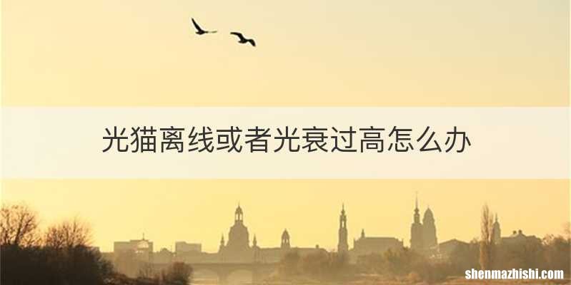 光猫离线或者光衰过高怎么办