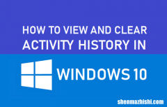 如何在Windows10中查看和清除您的活动历史记录