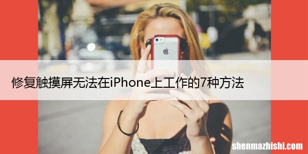 修复触摸屏无法在iPhone上工作的7种方法