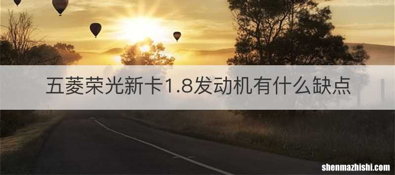 五菱荣光新卡1.8发动机有什么缺点