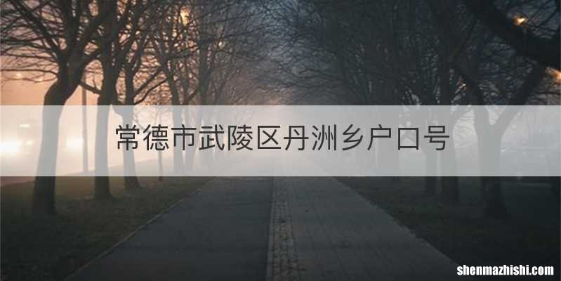 常德市武陵区丹洲乡户口号