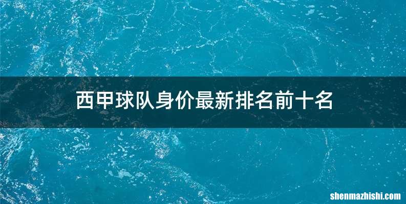 西甲球队身价最新排名前十名