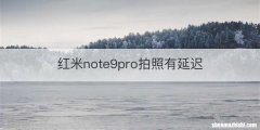 红米note9pro拍照有延迟