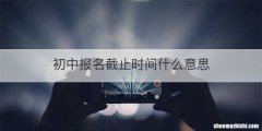 初中报名截止时间什么意思