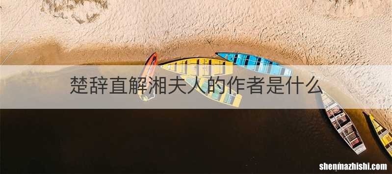 楚辞直解湘夫人的作者是什么
