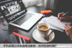 手机或笔记本电脑电池膨胀：如何检测和预防