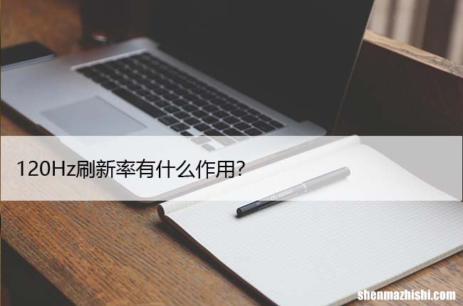 120Hz刷新率有什么作用？智能手机刷新率解释