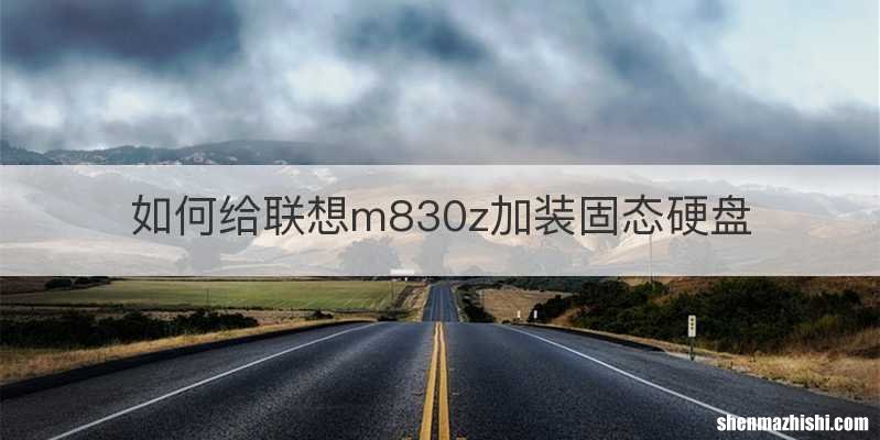 如何给联想m830z加装固态硬盘