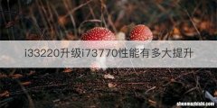 i33220升级i73770性能有多大提升