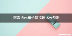 阿森纳vs布伦特福德比分预测