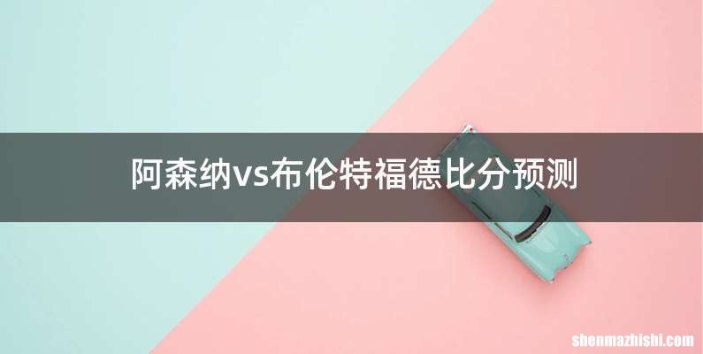 阿森纳vs布伦特福德比分预测