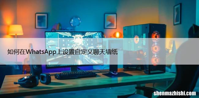 如何在WhatsApp上设置自定义聊天墙纸