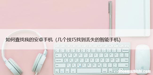 几个技巧找到丢失的智能手机 如何查找我的安卓手机