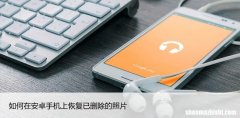 如何在安卓手机上恢复已删除的照片