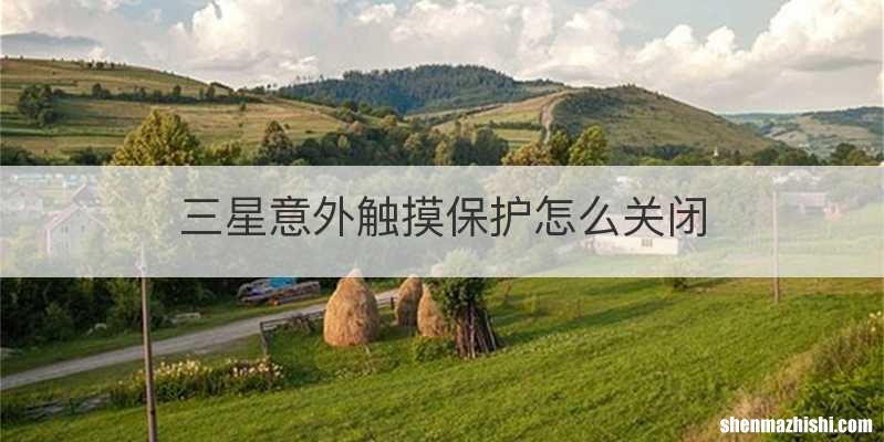 三星意外触摸保护怎么关闭