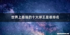 世界上最强的十大球王是谁排名