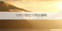 13代i7会比12代i5强吗