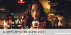 给我孩子买第一部手机的最佳年龄是几岁？